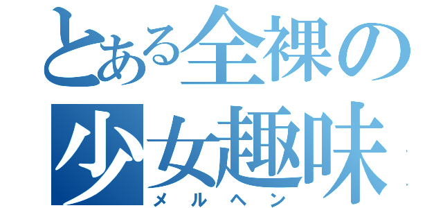 とある全裸の少女趣味（メルヘン）