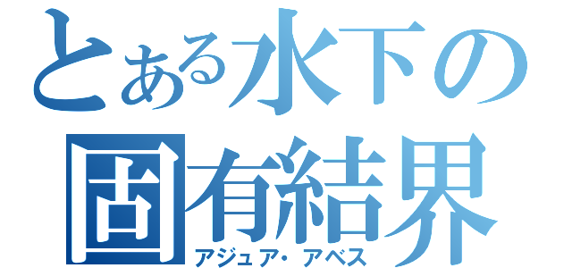 とある水下の固有結界（アジュア・アベス）