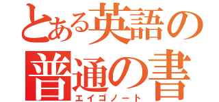 とある英語の普通の書（エイゴノート）