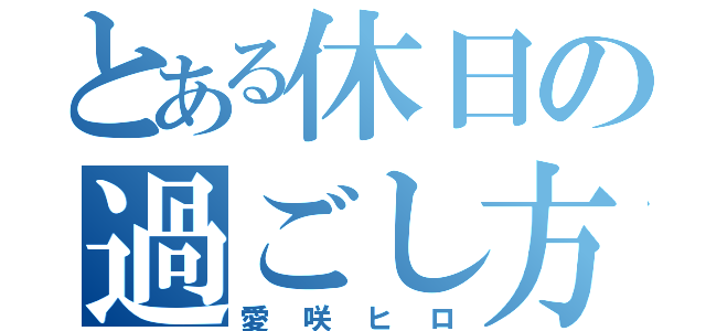 とある休日の過ごし方（愛咲ヒロ）