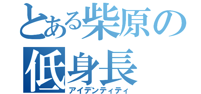 とある柴原の低身長（アイデンティティ）