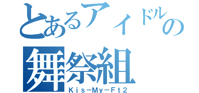 とあるアイドルの舞祭組（Ｋｉｓ－Ｍｙ－Ｆｔ２）