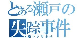 とある瀬戸の失踪事件（筋トレサボり）