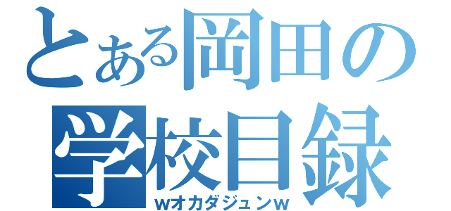 とある岡田の学校目録（ｗオカダジュンｗ）