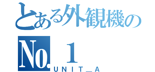 とある外観機の№１（ＵＮＩＴ＿Ａ）