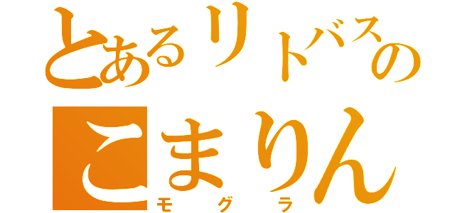 とあるリトバスのこまりん（モグラ）