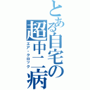 とある自宅の超中二病（エア・クロック）