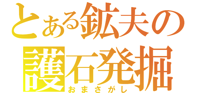 とある鉱夫の護石発掘（おまさがし）