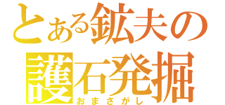 とある鉱夫の護石発掘（おまさがし）