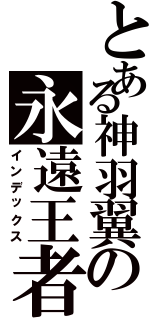 とある神羽翼の永遠王者（インデックス）