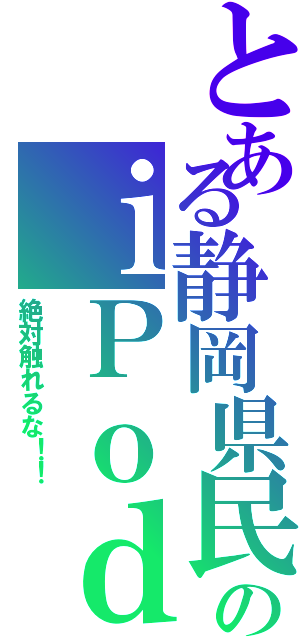 とある静岡県民のｉＰｏｄ（絶対触れるな！！）