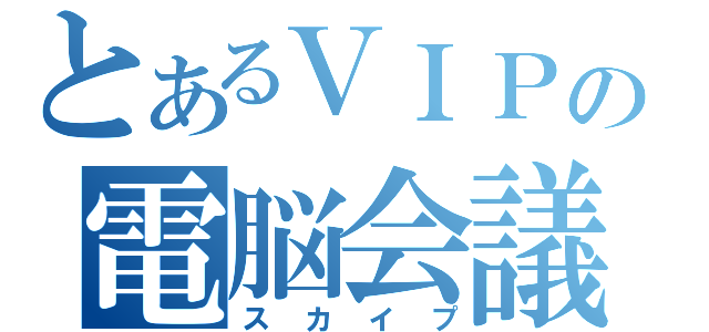 とあるＶＩＰの電脳会議（スカイプ）