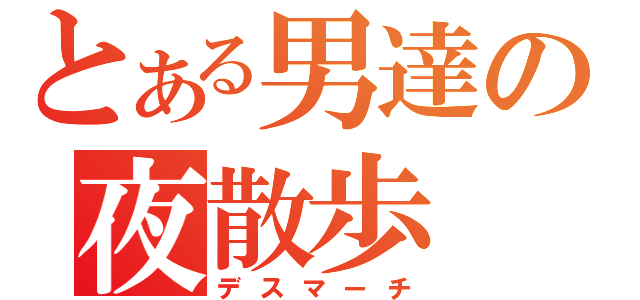 とある男達の夜散歩（デスマーチ）