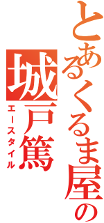 とあるくるま屋の城戸篤 （エースタイル）