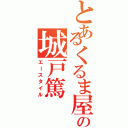 とあるくるま屋の城戸篤 （エースタイル）