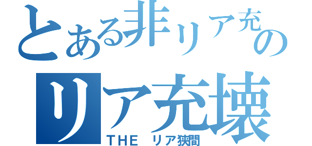 とある非リア充達のリア充壊滅作戦（ＴＨＥ リア狭間）