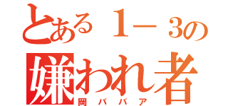 とある１－３の嫌われ者（岡ババア）