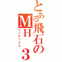 とある飛石のＭＨ ３ｒｄ（インデックス）