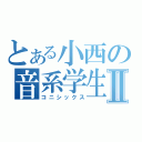 とある小西の音系学生Ⅱ（コニシックス）