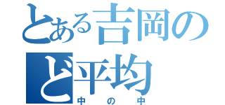 とある吉岡のど平均（中の中）