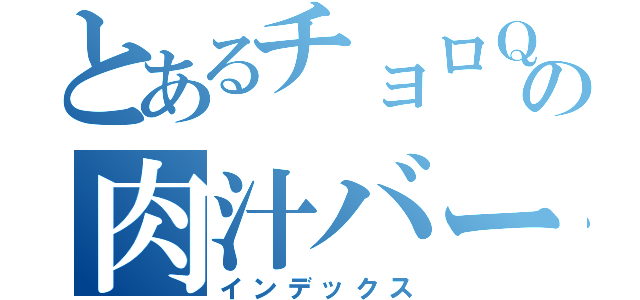 とあるチョロＱの肉汁バーガ（インデックス）