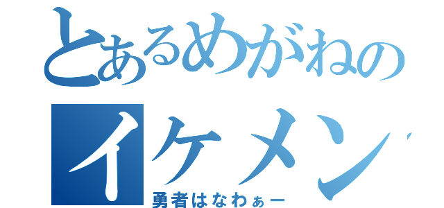 とあるめがねのイケメン（勇者はなわぁー）