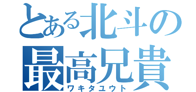 とある北斗の最高兄貴（ワキタユウト）