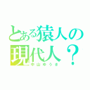 とある猿人の現代人？（中山ゆうき）