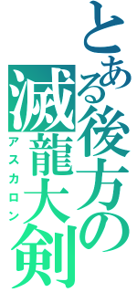 とある後方の滅龍大剣（アスカロン）