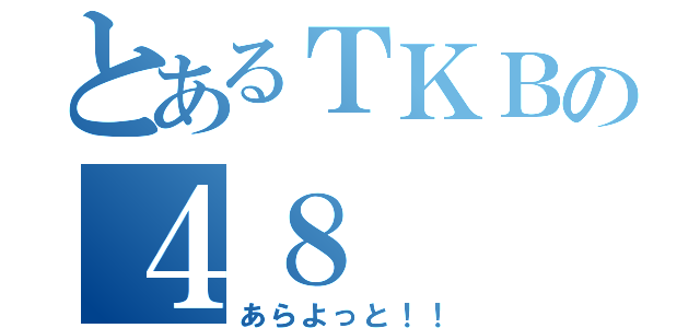 とあるＴＫＢの４８（あらよっと！！）