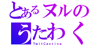 とあるヌルのうたわく（ＴｗｉｔＣａｓｔｉｎｇ）