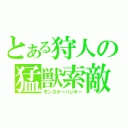 とある狩人の猛獣索敵（モンスターハンター）