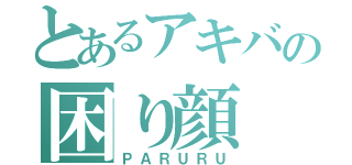 とあるアキバの困り顔（ＰＡＲＵＲＵ）