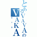 とあるＶＡＶＡのＶＡＫＡ（ヴァカ）