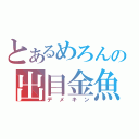 とあるめろんの出目金魚（デメキン）