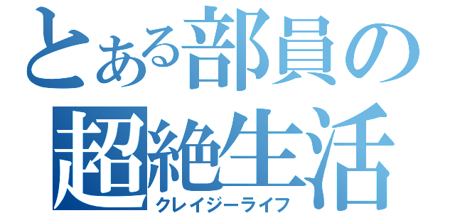 とある部員の超絶生活（クレイジーライフ）