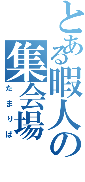 とある暇人の集会場（たまりば）