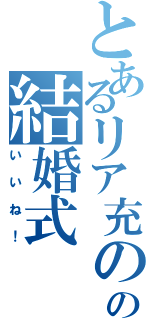 とあるリア充のの結婚式（いいね！）