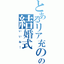 とあるリア充のの結婚式（いいね！）