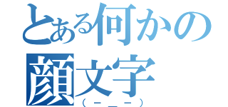 とある何かの顔文字（（－＿－））