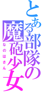 とある部隊の魔砲少女（なのはさん）