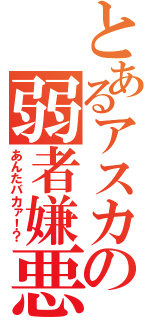 とあるアスカの弱者嫌悪（あんたバカァ！？）