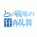 とある戦場の狂喜乱舞（バカドモ）