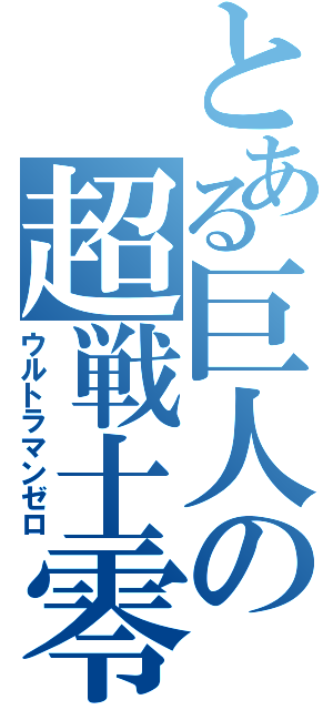 とある巨人の超戦士零（ウルトラマンゼロ）