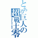 とある巨人の超戦士零（ウルトラマンゼロ）