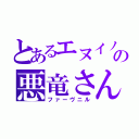 とあるエヌイノの悪竜さん（ファーヴニル）