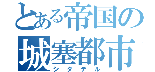 とある帝国の城塞都市（シタデル）