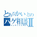 とあるかいとのハゲ相談Ⅱ（インデックス）