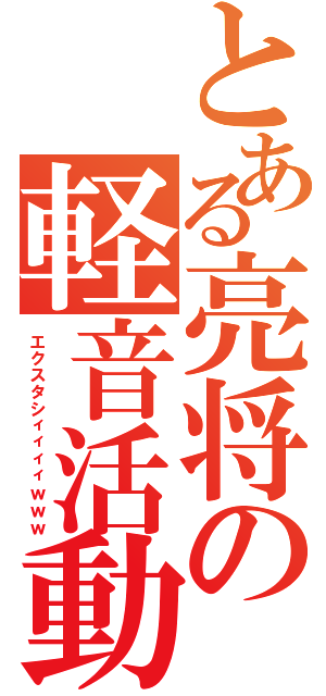 とある亮将の軽音活動（エクスタシィィィィｗｗｗ）