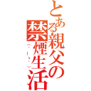 とある親父の禁煙生活（（´＿ゝ｀））